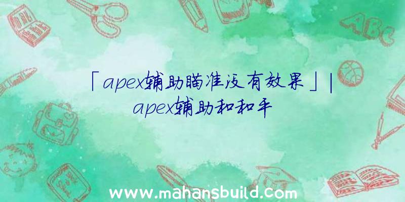 「apex辅助瞄准没有效果」|apex辅助和和平